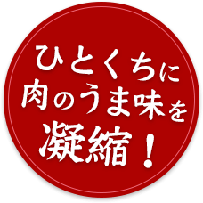 ひとくちに肉のうま味を凝縮！