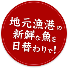 地元漁港の新鮮な魚を日替わりで!